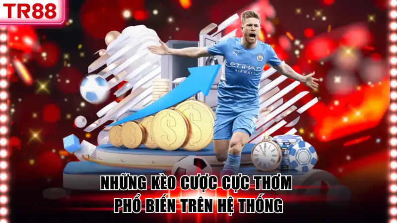 Những kèo cược cực thơm phổ biến trên hệ thống